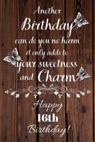 Another Birthday can do you no harm it only adds to your sweetness and charm Happy 16th Birthday: 16 Year Old Birthday Gift Gratitude Journal / Notebook / Diary / Unique Greeting Card 1692859110 Book Cover