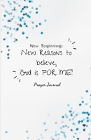 New Beginnings: New Reasons to believe God is for Me: Prayer Journal 1660234646 Book Cover