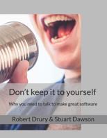 Don't keep it to yourself: Why you need to talk to make great software 1729156762 Book Cover