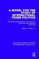 A Model for the Study of International Trade Politics: The United States Business Community and Soviet-American Relations 1975-1976 1138306339 Book Cover