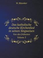 Das katholische deutsche Kirchenlied in seinen Singweisen Von den frühesten Volume 3 5519116245 Book Cover