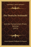 Der Deutsche Seehandel: Und Die Franzosischen Prisen-Gerichte (1873) 1160429766 Book Cover