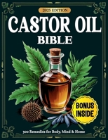 Castor Oil Bible: 300 Proven Remedies for Radiant Skin, Better Digestion, Pain Relief & Whole-Body Healing — Backed by Science and Ancient Wisdom B0F673FDLQ Book Cover