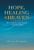 Hope, Healing & Heaven: How a hopeless mess became a message of hope 1664215107 Book Cover