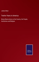 Twelve Years in America: Being Observations on the Country, the People, Institutions and Religion 3752534656 Book Cover