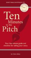 Ten Minutes To The Pitch: Your Last-Minute Guide and Checklist for Selling Your Story (10 Minutes 2 Success) 1931290563 Book Cover