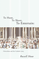 To Hunt, to Shoot, to Entertain: Clericalism and the Catholic Laity 1610972031 Book Cover