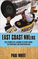 East Coast Nhlers: The Stories of the Lives and Careers of Players from the Maritimes and Newfoundland 0887809693 Book Cover