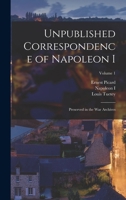 Unpublished Correspondence of Napoleon I: Preserved in the War Archives; Volume 1 1017995257 Book Cover