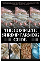 The Complete Shrimp Farming Guide: Shrimp Farming For Absolute Beginner, From Tank and Pond Setup to Harvest, Freshwater and Saltwater Shrimps, Choosing Species, Water Testing Kits, Feeding and Health B0FK33RQJM Book Cover