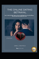 The Online Dating Betrayal: How To Detect An Online Romance Scammer And Protect Your Heart And Money. Know The Real Person Behind The Screen B09BYN3BT8 Book Cover