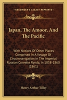 Japan, the Amoor, and the Pacific; with notices of other places comprised in a voyage of circumnavigation in the Imperial Russian Corvette "Rynda," in 1858-1860. With illustrations. 1241490805 Book Cover