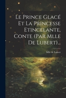 Le Prince Glac� Et La Princesse Etincelante, Conte (Par Mlle de Lubert)... 1021846716 Book Cover