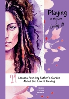 Playing in the Dirt & Loving It: 21 Lessons From My Father's Garden About Life, Love & Healing 1961605287 Book Cover