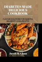 Diabetes Made Delicious cookbook: Flavour Solutions for Diabetes, balanced living recipes B0CJ465K63 Book Cover
