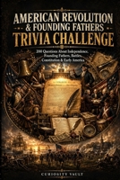 American Revolution & Founding Fathers Trivia Challenge: 200 Questions About Independence, Founding Fathers, Battles, the Constitution, and Early America (The Ultimate Trivia Series) B0H6NKVYPV Book Cover