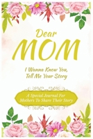 Dear Mom, I Wanna Know You, Tell Me Your Story: A Special Journal For Mothers To Share Their Story B0DRWGPLJT Book Cover