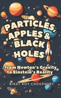 Particles, Apples & Black Holes: From Newton's Gravity to Einstein's Reality B0CHCWSJ4F Book Cover