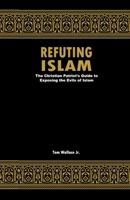 Refuting Islam: The Christian Patriots Guide To Exposing The Evils Of Islam 1387814729 Book Cover
