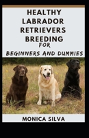 Healthy Labrador Retrievers Breeding for Beginners and Dummies B08X65NLJG Book Cover