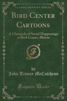 Bird Center Cartoons, a Chronicle of Social Happenings at Bird Center, Illinois; Pictures and Text 1363140655 Book Cover