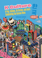 K Culture: K-Pop, Cuisine, on Screen, and More - Celebrating the Korean Wave 1837830878 Book Cover