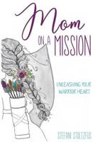 Mom on a Mission: Unleashing Your Warrior Heart 1986320685 Book Cover