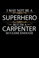 I May not be a Superhero but I'm a Carpenter so close enough Graduation Journal 6 x 9 120 pages Graduate notebook: Funny Careers Graduation Notebook 167898065X Book Cover