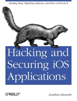 Hacking and Securing IOS Applications: Stealing Data, Hijacking Software, and How to Prevent It 1449318746 Book Cover