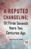 A Reputed Changeling; Or, Three Seventh Years Two Centuries Ago 9358591625 Book Cover