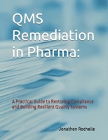 QMS Remediation in Pharma:: A Practical Guide to Restoring Compliance and Building Resilient Quality Systems B0FLYMQZ22 Book Cover