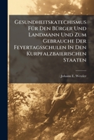 Gesundheitskatechismus Für Den Bürger Und Landmann Und Zum Gebrauche Der Feyertagsschulen In Den Kurpfalzbaierischen Staaten... 1271167956 Book Cover