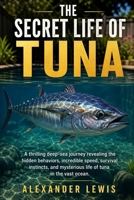 THE SECRET LIFE OF TUNA: A thrilling deep-sea journey revealing the hidden behaviors, incredible speed, survival instincts, and mysterious life of tuna in the vast ocean. B0GYFKGRW2 Book Cover