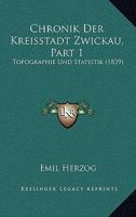 Chronik Der Kreisstadt Zwickau, Part 1: Topographie Und Statistik 116762596X Book Cover