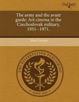 The Army and the Avant Garde : Art cinema in the Czechoslovak Military, 1951--1971 1243720409 Book Cover