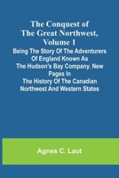 The Conquest of the Great Northwest, Volume 1; Being the story of the adventurers of England known as the Hudson's Bay Company. New pages in the history of the Canadian northwest and western states 9369055010 Book Cover