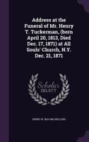 Address at the Funeral of Mr. Henry T. Tuckerman, (Born April 20, 1813, Died Dec. 17, 1871) at All Souls' Church, N.Y. Dec. 21, 1871 1355164729 Book Cover