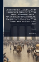 Der KurfÃ1/4rst, Cardinal Und Erzbischof Albrecht Ii. Von Mainz Und Magdeburg, Administrator Des Bisthums Halberstadt, Markgraf Von Brandenburg Und Seine Zeit 1024501531 Book Cover