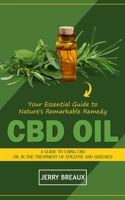 Cbd Oil: Your Essential Guide to Nature's Remarkable Remedy (A Guide to Using Cbd Oil in the Treatment of Epilepsy and Seizures 1775296768 Book Cover