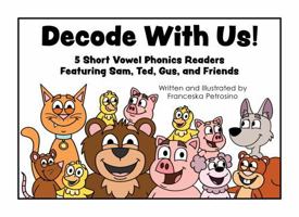 Decode with Us!: A Collection of 5 Short Vowel Phonics Readers Featuring Sam, Ted, Gus, and Friends B0F6T4YHCG Book Cover