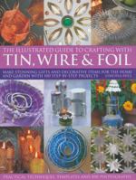 The Practical Illustrated Guide to Crafting with Tin, Wire and Foil: Make Stunning Gifts and Decorative Items for the Home and Garden with 100 Step-by-step Projects (The Illustrated Guide to Crafting) 1844765121 Book Cover