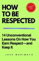 How To Be Respected: 14 Unconventional Lessons on How You Earn Respect—and Keep It (Unconventional Wisdom) B0FBL1FZND Book Cover