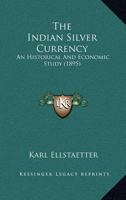 The Indian silver currency, an historical and economic study; - Primary Source Edition 3337306136 Book Cover