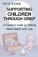 Supporting Children Through Grief: A Parent’s Guide to Talking About Death and Loss B0FY1V9ZLJ Book Cover