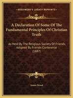 A Declaration Of Some Of The Fundamental Principles Of Christian Truth: As Held By The Religious Society Of Friends, Adopted By Friends Conference 1165246902 Book Cover