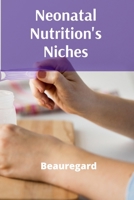Neonatal Nutrition's Niches: Tailoring Feeding Protocols, Implementing Personalized Nutritional Plans, Optimizing Growth Trajectories In The Developing Infant B0DZTY1C8J Book Cover