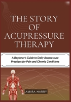 THE STORY OF ACUPRESSURE THERAPY: A Beginner’s Guide to Daily Acupressure Practices for Pain and Chronic Conditions B0FDDL4NPM Book Cover