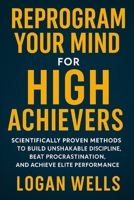Reprogram Your Mind for High Achievers: Scientifically Proven Methods to Build Unshakable Discipline, Beat Procrastination, and Achieve Elite Performance B0FJLQVK4F Book Cover