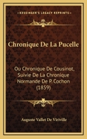 Chronique De La Pucelle: Ou Chronique De Cousinot, Suivie De La Chronique Normande De P. Cochon (1859) 1167709748 Book Cover