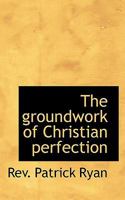 The groundwork of Christian perfection 101731960X Book Cover